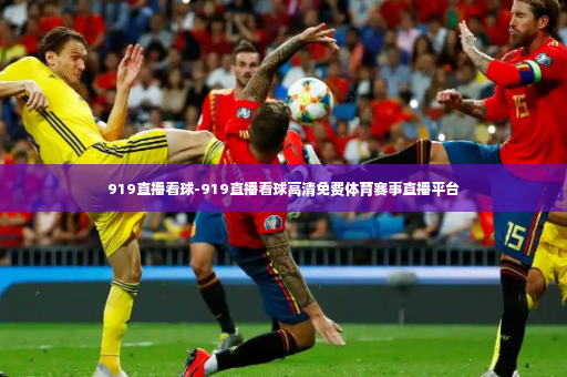 919直播看球-919直播看球高清免费体育赛事直播平台-第3张图片-体育博彩 919直播看球-919直播看球高清免费体育赛事直播平台-第3张图片-体育博彩