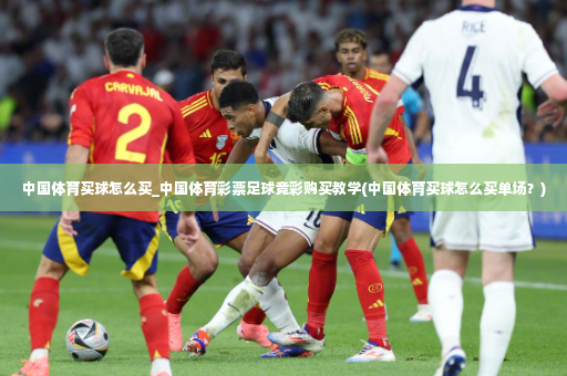 中国体育买球怎么买_中国体育彩票足球竞彩购买教学(中国体育买球怎么买单场?)-第2张图片-体育博彩 中国体育买球怎么买_中国体育彩票足球竞彩购买教学(中国体育买球怎么买单场?)-第2张图片-体育博彩
