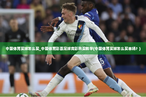 中国体育买球怎么买_中国体育彩票足球竞彩购买教学(中国体育买球怎么买单场?)-第4张图片-体育博彩 中国体育买球怎么买_中国体育彩票足球竞彩购买教学(中国体育买球怎么买单场?)-第4张图片-体育博彩