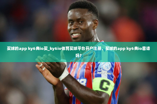 买球的app ky6典io买_ky6io体育买球平台开户注册、买球的app ky6典io靠谱吗?-第3张图片-体育博彩 买球的app ky6典io买_ky6io体育买球平台开户注册、买球的app ky6典io靠谱吗?-第3张图片-体育博彩
