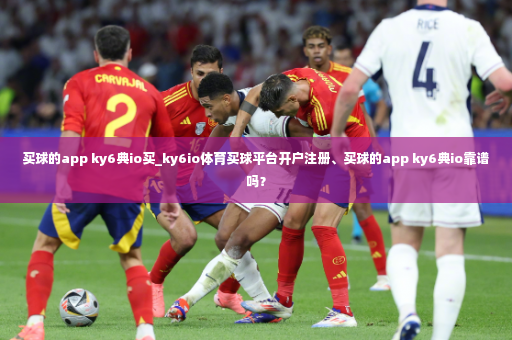 买球的app ky6典io买_ky6io体育买球平台开户注册、买球的app ky6典io靠谱吗？