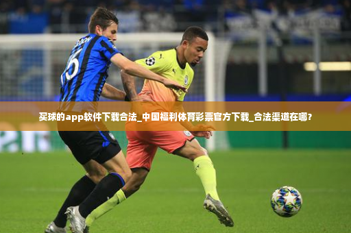 买球的app软件下载合法_中国福利体育彩票官方下载_合法渠道在哪？-第2张图片-体育博彩