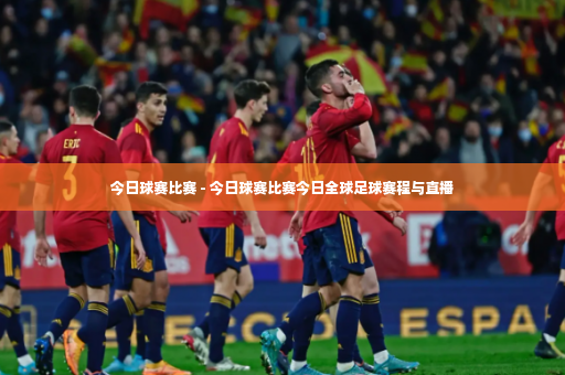 今日球赛比赛 - 今日球赛比赛今日全球足球赛程与直播-第4张图片-体育博彩