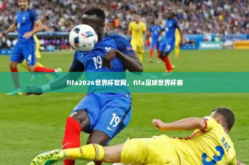 fifa2026世界杯官网，fifa足球世界杯赛-第3张图片-体育博彩