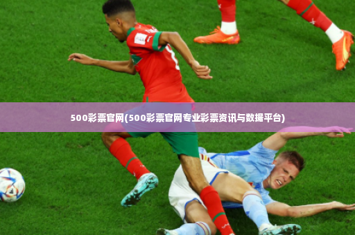 500彩票官网(500彩票官网专业彩票资讯与数据平台)-第2张图片-体育博彩