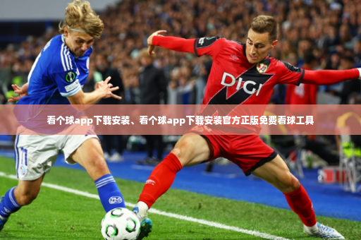 看个球app下载安装、看个球app下载安装官方正版免费看球工具-第4张图片-体育博彩