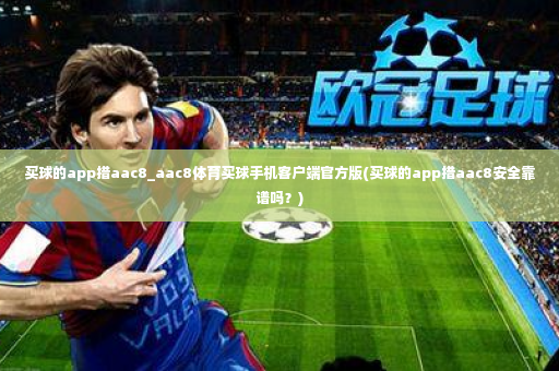 买球的app措aac8_aac8体育买球手机客户端官方版(买球的app措aac8安全靠谱吗？)-第4张图片-体育博彩