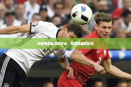 球赛预测最准的方法，预测球赛的软件