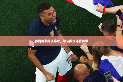 体育赛事押注平台,怎么押注体育赛事-第3张图片-体育博彩 体育赛事押注平台,怎么押注体育赛事-第3张图片-体育博彩