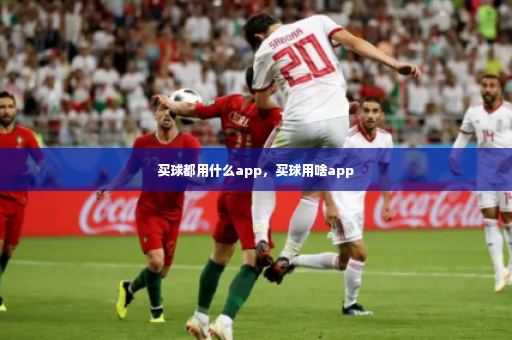 买球都用什么app,买球用啥app-第3张图片-体育博彩 买球都用什么app,买球用啥app-第3张图片-体育博彩