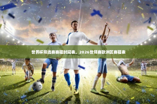世界杯预选赛赛程时间表，2026世预赛欧洲区赛程表-第2张图片-体育博彩
