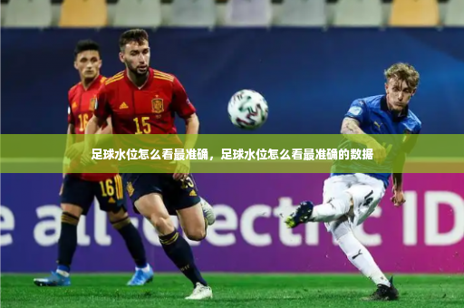 足球水位怎么看最准确,足球水位怎么看最准确的数据-第4张图片-体育博彩 足球水位怎么看最准确,足球水位怎么看最准确的数据-第4张图片-体育博彩