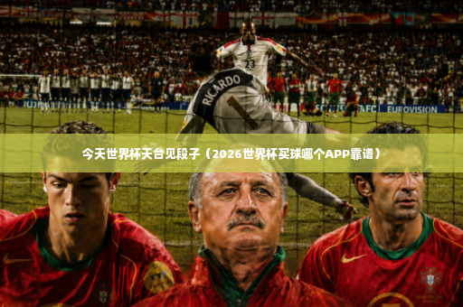 今天世界杯天台见段子（2026世界杯买球哪个APP靠谱）