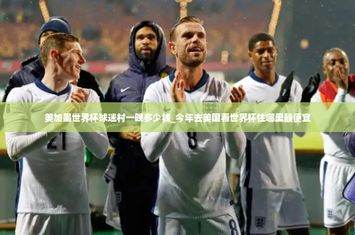 美加墨世界杯球迷村一晚多少钱_今年去美国看世界杯住哪里最便宜-第4张图片-体育博彩