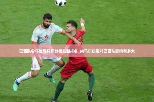 巴西队今年世界杯积分榜最新排名_内马尔伤退对巴西队影响有多大-第4张图片-体育博彩