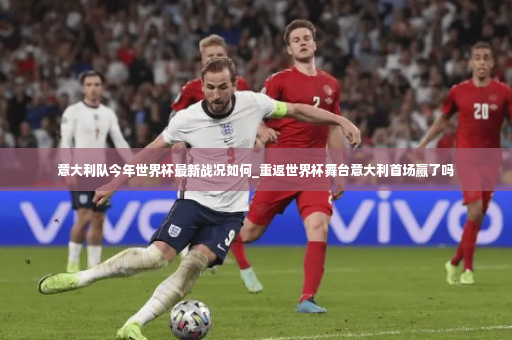 意大利队今年世界杯最新战况如何_重返世界杯舞台意大利首场赢了吗-第2张图片-体育博彩