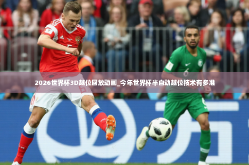 2026世界杯3D越位回放动画_今年世界杯半自动越位技术有多准-第4张图片-体育博彩