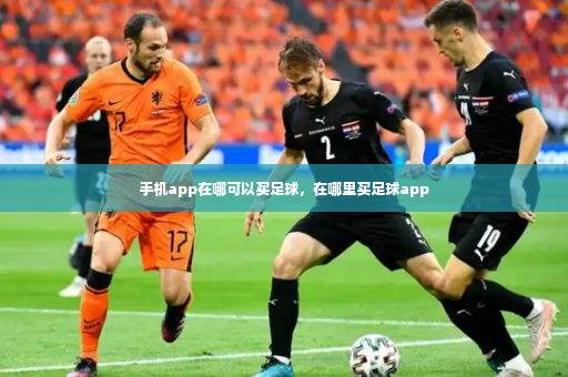 手机app在哪可以买足球，在哪里买足球app-第2张图片-体育博彩