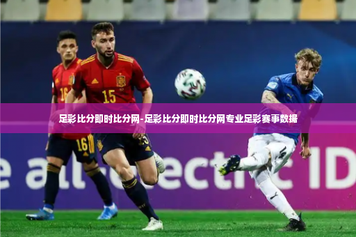 足彩比分即时比分网-足彩比分即时比分网专业足彩赛事数据-第2张图片-体育博彩 足彩比分即时比分网-足彩比分即时比分网专业足彩赛事数据-第2张图片-体育博彩