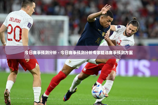 今日赛事预测分析 - 今日赛事预测分析专家精选赛事预测方案