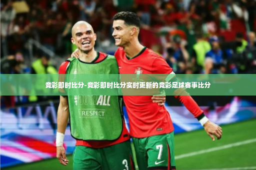 竞彩即时比分-竞彩即时比分实时更新的竞彩足球赛事比分