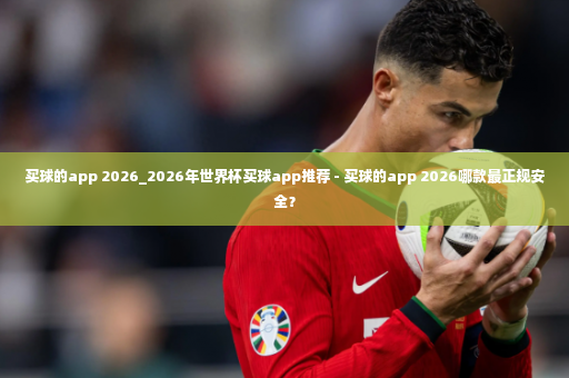买球的app 2026_2026年世界杯买球app推荐 - 买球的app 2026哪款最正规安全？-第2张图片-体育博彩