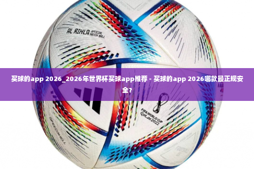 买球的app 2026_2026年世界杯买球app推荐 - 买球的app 2026哪款最正规安全？-第4张图片-体育博彩