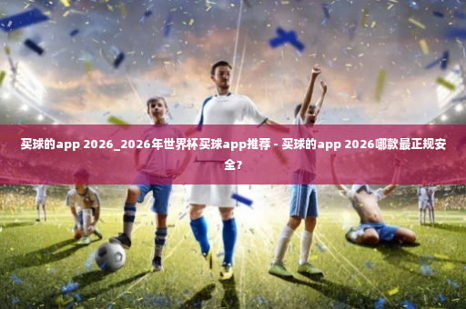 买球的app 2026_2026年世界杯买球app推荐 - 买球的app 2026哪款最正规安全？