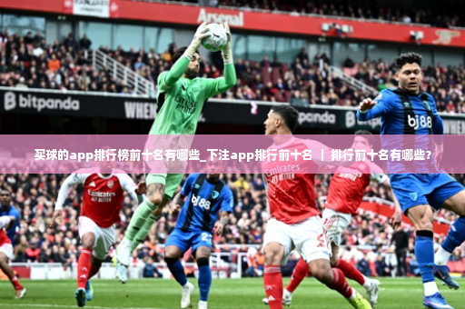 买球的app排行榜前十名有哪些_下注app排行前十名 ｜ 排行前十名有哪些？-第2张图片-体育博彩