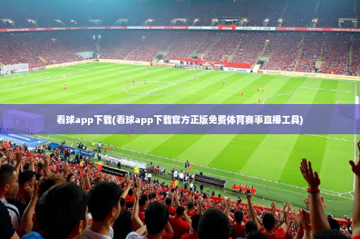 看球app下载(看球app下载官方正版免费体育赛事直播工具)-第2张图片-体育博彩 看球app下载(看球app下载官方正版免费体育赛事直播工具)-第2张图片-体育博彩