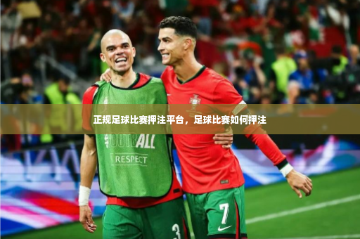 正规足球比赛押注平台，足球比赛如何押注