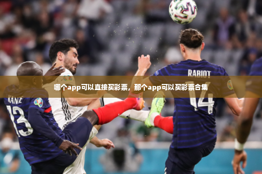哪个app可以直接买彩票，那个app可以买彩票合集-第2张图片-体育博彩