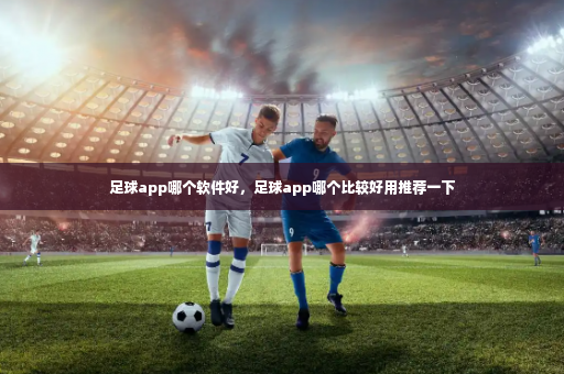 足球app哪个软件好，足球app哪个比较好用推荐一下-第2张图片-体育博彩