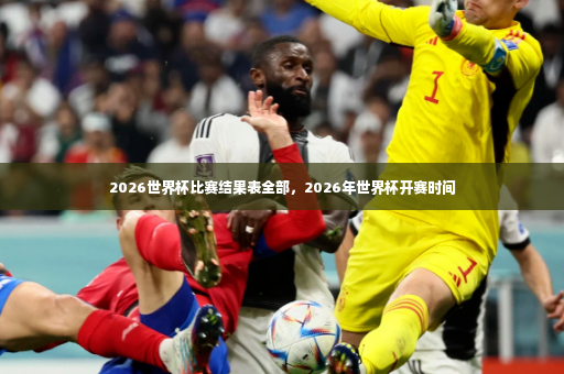 2026世界杯比赛结果表全部，2026年世界杯开赛时间-第2张图片-体育博彩