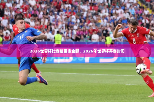 2026世界杯比赛结果表全部，2026年世界杯开赛时间-第3张图片-体育博彩