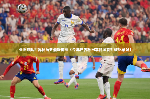 亚洲球队世界杯历史最好成绩（今年世界杯日本韩国能打破纪录吗）-第2张图片-体育博彩