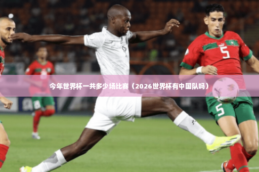 今年世界杯一共多少场比赛（2026世界杯有中国队吗）