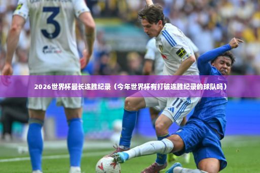 2026世界杯最长连胜纪录（今年世界杯有打破连胜纪录的球队吗）