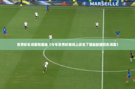 世界杯名场面有哪些（今年世界杯赛场上诞生了哪些新梗和名场面）