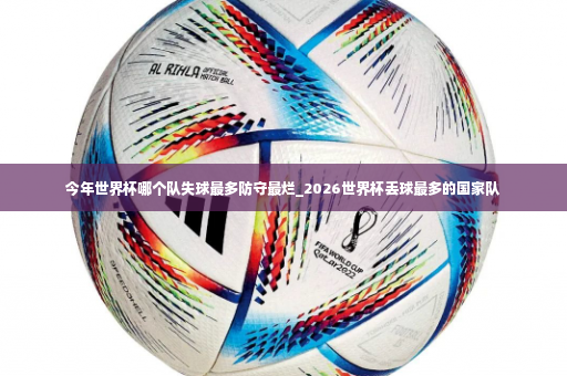 今年世界杯哪个队失球最多防守最烂_2026世界杯丢球最多的国家队-第3张图片-体育博彩
