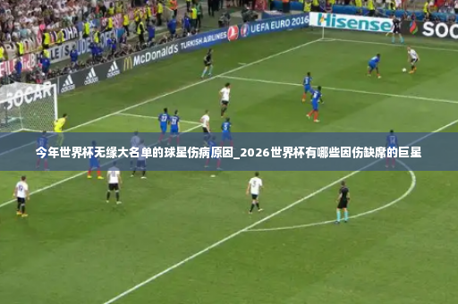 今年世界杯无缘大名单的球星伤病原因_2026世界杯有哪些因伤缺席的巨星-第3张图片-体育博彩