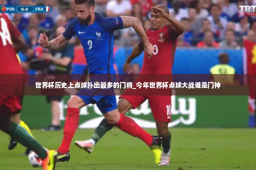 世界杯历史上点球扑出最多的门将_今年世界杯点球大战谁是门神-第3张图片-体育博彩
