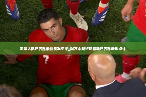 加拿大队世界杯最新战况结果_阿方索戴维斯最新世界杯表现点评-第2张图片-体育博彩