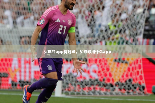 买球的app有哪些,买球都用什么app-第2张图片-体育博彩 买球的app有哪些,买球都用什么app-第2张图片-体育博彩