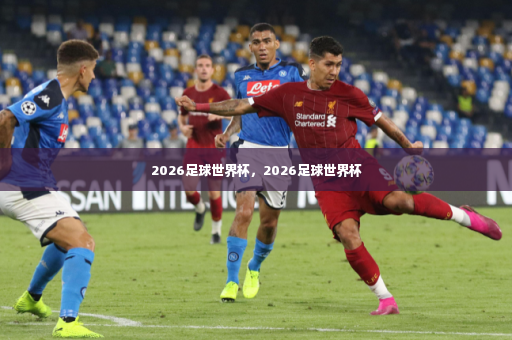 2026足球世界杯，2026足球世界杯-第4张图片-体育博彩