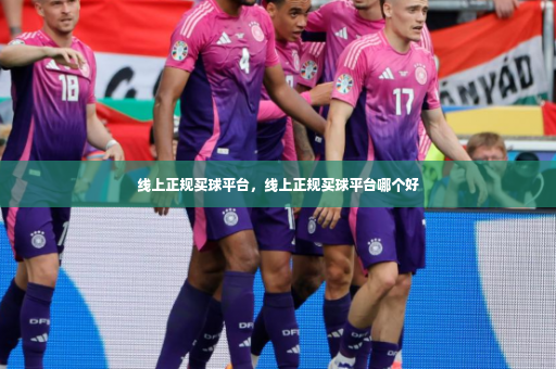 线上正规买球平台，线上正规买球平台哪个好