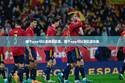 哪个app可以直接买彩票，那个app可以买彩票合集-第3张图片-体育博彩
