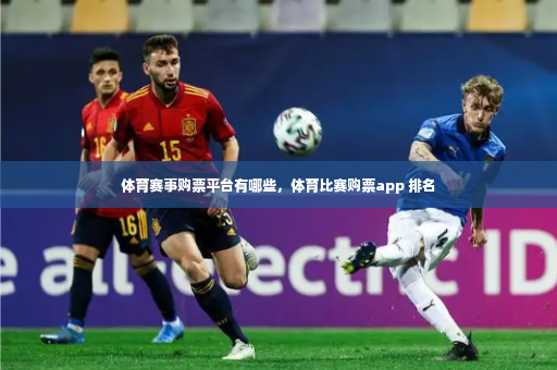 体育赛事购票平台有哪些，体育比赛购票app 排名-第4张图片-体育博彩