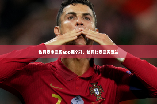 体育赛事票务app哪个好，体育比赛票务网站-第2张图片-体育博彩