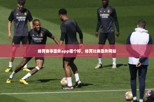 体育赛事票务app哪个好，体育比赛票务网站
